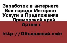 Заработок в интернете - Все города Интернет » Услуги и Предложения   . Приморский край,Артем г.